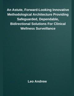 An Astute Forward-Looking Innovative Methodological Architecture Providing Safeguarded Dependable Bidirectional Solutions For Clinical Wellness Surveillance