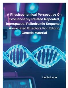 A Physicochemical Perspective On Evolutionarily Related Repeated Interspaced Palindromic Sequence-Associated Effectors For Editing Genetic Material