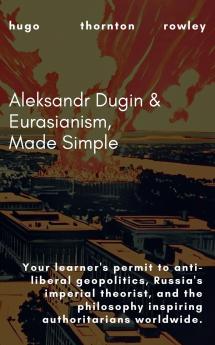 Aleksandr Dugin & Eurasianism Made Simple