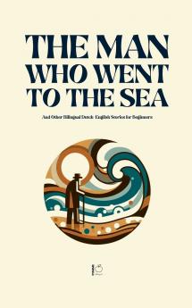The Man Who Went to the Sea And Other Bilingual Dutch-English Stories for Beginners