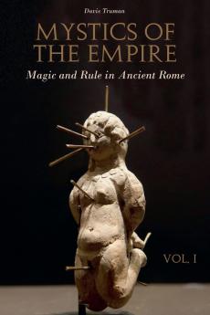 Mystics of the Empire  Magic and Rule in Ancient Rome Volume 1