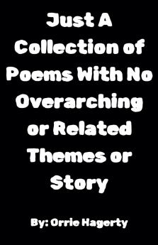 Just A Collection of Poems With No Overarching or Related Themes or Story