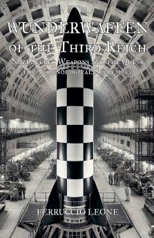 Wunderwaffen of the Third Reich Nazi Secret Weapons and the Quest for Technological Supremacy