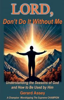LORD Don't Do It Without Me   Understanding the Seasons of God and How to Be Used by Him