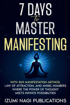 7 Days to Master Manifesting With 369 Manifestation Method Law of Attraction and Angel Numbers. Where The Power of Thought Meets Infinite Possibilities