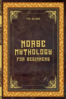 Norse Mythology for Beginners - Discover the Ancient Sagas Gods and Creatures of the North - Let yourself be captivated by the mystical tales of the North