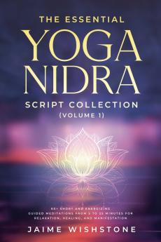The Essential Yoga Nidra Script Collection (Volume 1) 60+ Short and Energizing Guided Meditations from 5 to 25 Minutes for Relaxation Healing and Manifestation