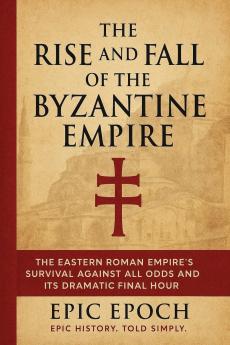 The Rise and Fall of the Byzantine Empire