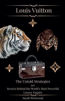 LOUIS VUITTON The Untold Strategies and Secrets Behind the World's Most Powerful Luxury Empire