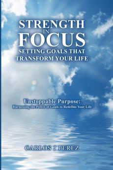Strength In Focus Setting Goals That Transform Your Life