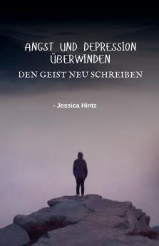 Angst und Depression überwinden - Den Geist neu schreiben