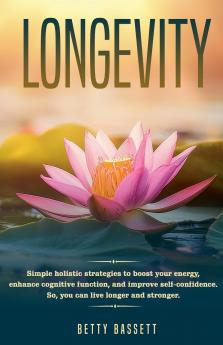 Longevity Simple Holistic Strategies to boost your energy enhance cognitive function and improve self -esteem So you can live longer and stronger