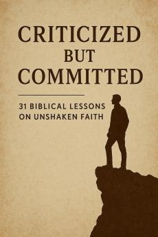 Criticized but Committed 31 Biblical Lessons on Unshaken Faith