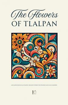 The Flowers of Tlalpan And More Bilingual Spanish-English Stories for Spanish Language Learners
