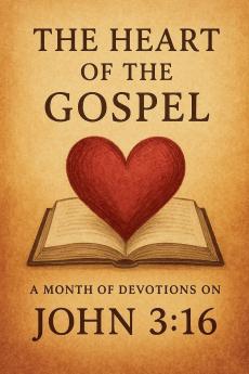 The Heart of the Gospel A Month of Devotions on John 3-16