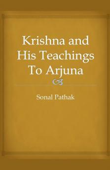 Krishna and His Teachings To Arjuna