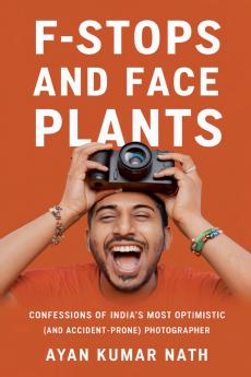 F - Stops and Face Plants - Confessions of India's Most Optimistic (And Accident - Prone) Photographer