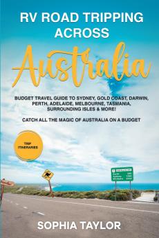RV Road Tripping across Australia Budget Travel Guide to Sydney Gold Coast Darwin Perth Adelaide Melbourne Tasmania Surrounding Isles & More!  Catch All the Magic of Australia