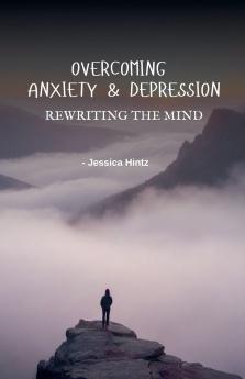 Overcoming Anxiety & Depression - Rewriting the Mind