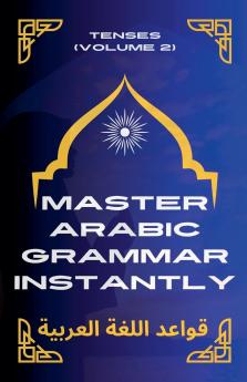 Master Arabic Grammar Instantly tenses  (Volume 2)