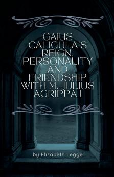 Gaius Caligula's Reign Personality and Friendship  with M. Julius Agrippa I