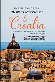 Smart Travelers Guide to Croatia  What to See What to Do Where to stay on a Budget  Croatia's Adriatic Coast Zagreb Slovenia Nightlife National Parks & Museums