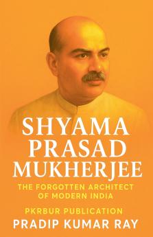 Shyama Prasad Mukherjee (The Forgotten Architect of Modern India)