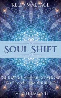 Soul Shift - Guidance and Meditations  To Transform Your Life  & Everything In It