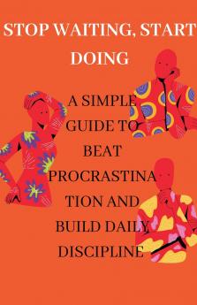 Stop Waiting Start Doing A Simple Guide to Beat Procrastination and Build Daily Discipline