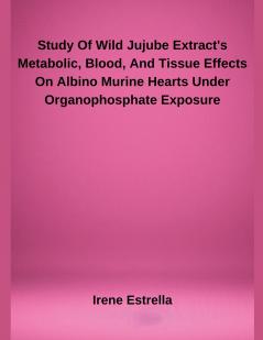 Study Of Wild Jujube Extract's Metabolic Blood And Tissue Effects On Albino Murine Hearts Under Organophosphate Exposure