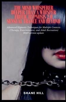 The Mind Whisperer Deeper Than a Whisper Erotic Hypnosis 2.0 Sensual Trance and Beyond Advanced Hypnotic Techniques for Multiple Contexts (Therapy Entertainment and Adult Recreation)