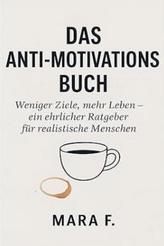 Das Anti-Motivationsbuch-Weniger Ziele mehr Leben - ein ehrlicher Ratgeber für realistische Menschen