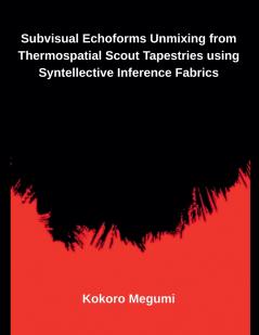 Subvisual Echoforms Unmixing from Thermospatial Scout Tapestries using Syntellective Inference Fabrics