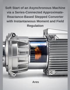 Soft Start of an Asynchronous Machine via a Series-Connected Approximate-Reactance-Based Stepped Converter with Instantaneous Moment and Field Regulation