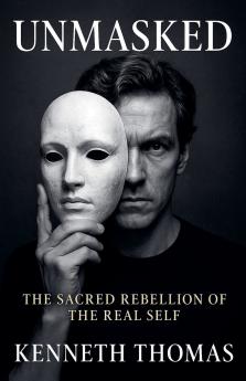 UNMASKED The Sacred Rebellion of the Real Self