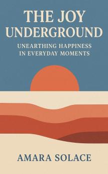 The Joy Underground Unearthing Happiness in Everyday Moments
