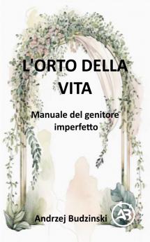 L'Orto della Vita.  Manuale del genitore  imperfetto