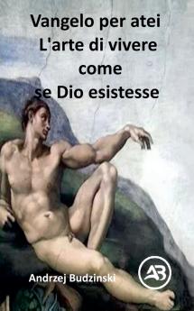 Vangelo per atei L'arte di vivere come se Dio esistesse