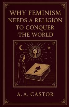 Why Feminism Needs a Religion to Conquer the World