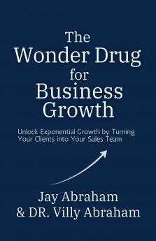 The Wonder Drug for Business Growth - Unlock Exponential Growth by Turning  Your Clients into Your Sales Team