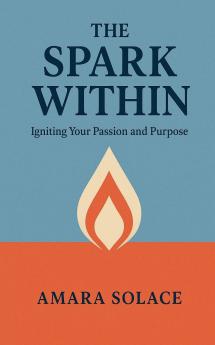 The Spark Within Igniting Your Passion and Purpose