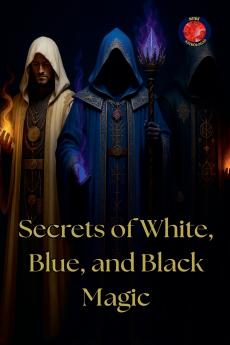 Secrets of White Blue and Black Magic