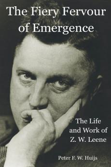 The Fiery Fervour of Emergence - The Life and Work of Zwier Willem Leene