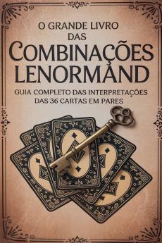 O Grande Livro das Combinações Lenormand - Guia Completo das Interpretações das 36 Cartas em Pares