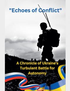 Echoes of Conflict A Chronicle of Ukraine's Turbulent Battle for Autonomy