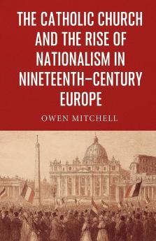 The Catholic Church and the Rise of Nationalism in Nineteenth-Century Europe