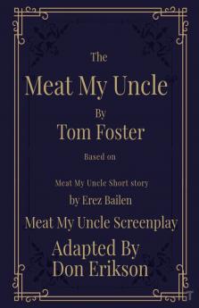 Meat My Uncle by Tom Foster Based on Meat My  Uncle short story Meat My Uncle Screenplay adapted by Don Erikson