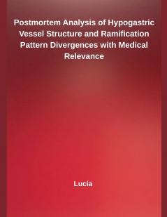 Postmortem Analysis of Hypogastric Vessel Structure and Ramification Pattern Divergences with Medical Relevance