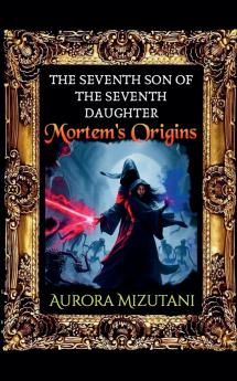 The Seventh Son of the Seventh Daughter Mortem's Origins
