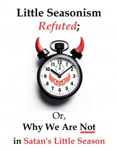 Little Seasonism Refuted; Or Why We Are Not in Satan's Little Season